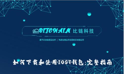 如何下载和使用IOST钱包：完整指南