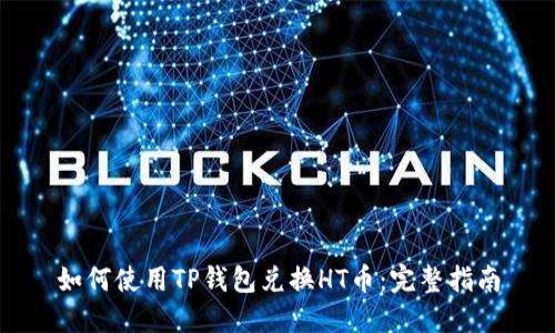 如何使用TP钱包兑换HT币：完整指南