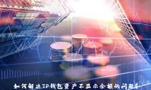 
如何解决TP钱包资产不显示余额的问题？