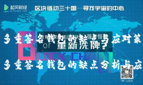 比特币多重签名钱包的缺点与应对策略

比特币多重签名钱包的缺点分析与应对策略
