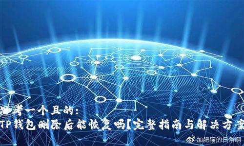 思考一个且的:
TP钱包删除后能恢复吗？完整指南与解决方案