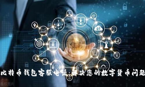比特币钱包客服电话：解决您的数字货币问题