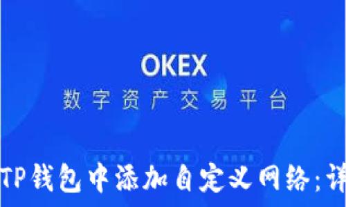   
如何在TP钱包中添加自定义网络：详尽指南