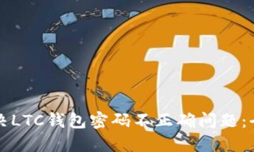 如何解决LTC钱包密码不正确问题：全面指南