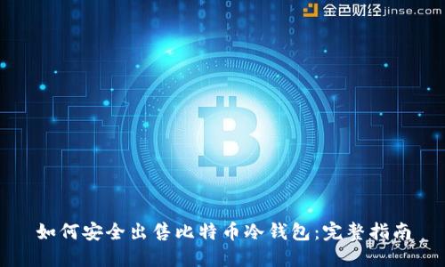如何安全出售比特币冷钱包：完整指南
