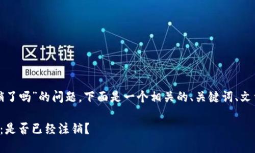 关于“TP钱包公司注销了吗”的问题，下面是一个相关的、关键词、文章大纲以及详细内容。

TP钱包公司最新动态：是否已经注销？