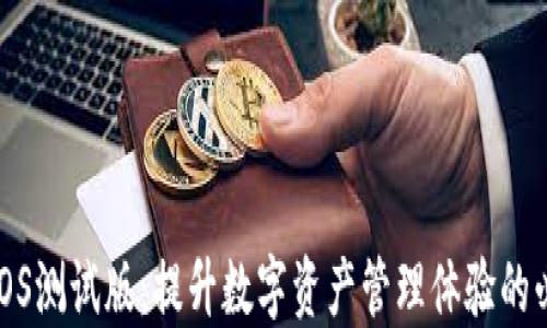 
TP钱包iOS测试版：提升数字资产管理体验的必备工具