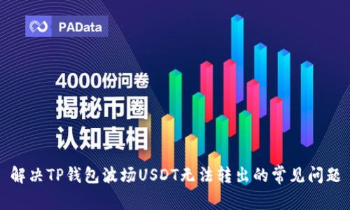 解决TP钱包波场USDT无法转出的常见问题