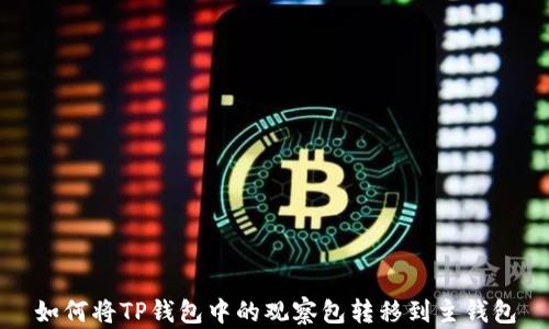 
如何将TP钱包中的观察包转移到主钱包