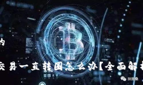 思考一个且的

TP钱包薄饼交易一直转圈怎么办？全面解析及解决方法