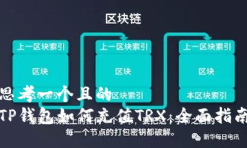 思考一个且的  
TP钱包如何充值TRX：全面指南