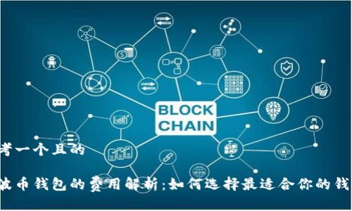 思考一个且的

瑞波币钱包的费用解析：如何选择最适合你的钱包？