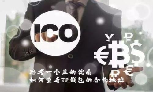 思考一个且的优质
如何查看TP钱包的合约地址