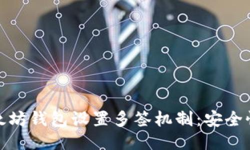 : 如何为以太坊钱包设置多签机制：安全性与操作指南