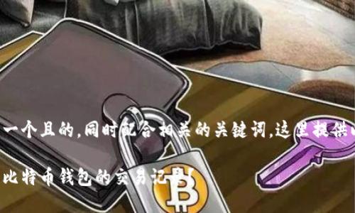 为了创建一个且的，同时配合相关的关键词，这里提供以下内容：

如何查看比特币钱包的交易记录？