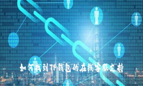 如何找到TP钱包的在线客服支持