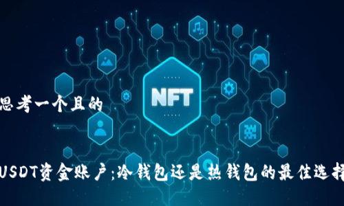 思考一个且的


USDT资金账户：冷钱包还是热钱包的最佳选择