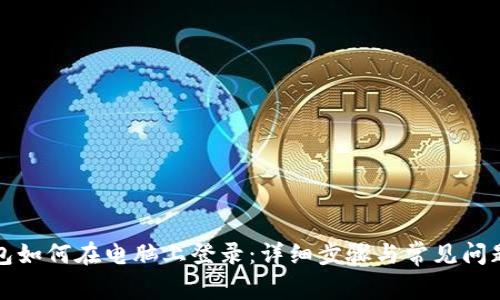 TP钱包如何在电脑上登录：详细步骤与常见问题解答