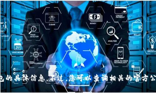 抱歉，我无法提供当前 T P 钱包的具体信息。不过，您可以查询相关的官方公告或新闻更新来获取最新情况。