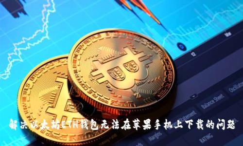 解决以太坊ETH钱包无法在苹果手机上下载的问题