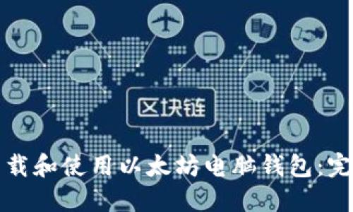 如何下载和使用以太坊电脑钱包：完整指南