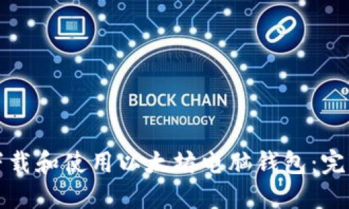 如何下载和使用以太坊电脑钱包：完整指南