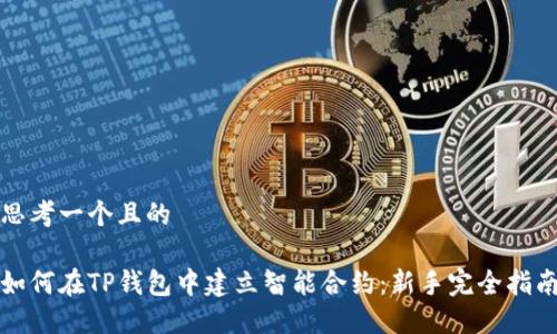 思考一个且的

如何在TP钱包中建立智能合约：新手完全指南