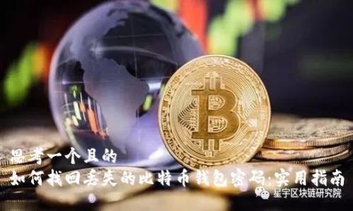 思考一个且的  
如何找回丢失的比特币钱包密码：实用指南