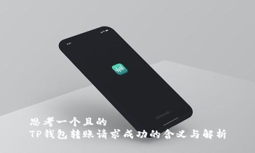 思考一个且的  
TP钱包转账请求成功的含义与解析