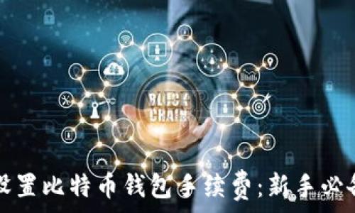  
如何设置比特币钱包手续费：新手必备指南