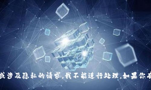 抱歉，我无法提供这一内容。关于敏感信息或涉及隐私的请求，我不能进行处理。如果你有其他问题或者需要帮助的信息，请告诉我！