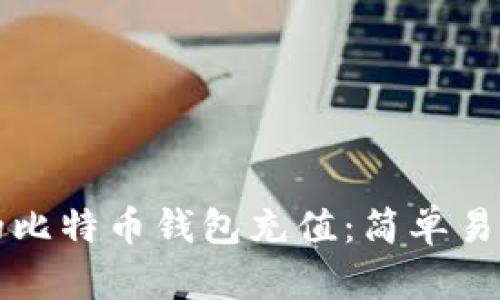 如何往自己的比特币钱包充值：简单易懂的操作指南