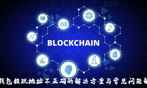   
TP钱包提现地址不正确的解决方案与常见问题解析