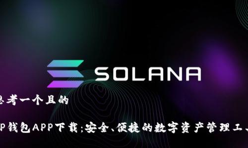思考一个且的

TP钱包APP下载：安全、便捷的数字资产管理工具