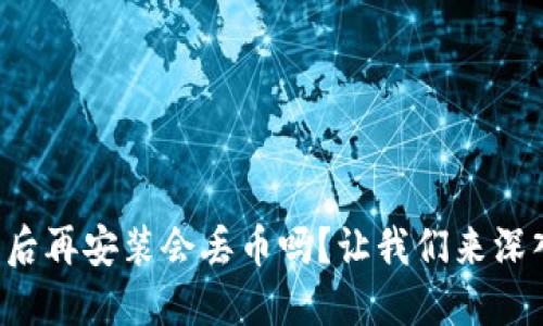 TP钱包卸载后再安装会丢币吗？让我们来深入探讨一下！