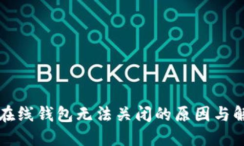 比特币在线钱包无法关闭的原因与解决方案