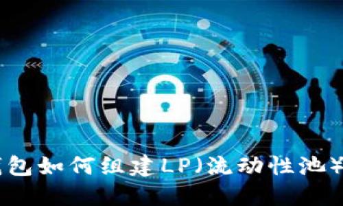 ### TP钱包如何组建LP（流动性池）的详细指导