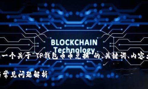 为了更好地满足你的需求，我将为你提供一个关于“TP钱包币币兑换”的、关键词、内容大纲以及问题与详细解析。让我们开始吧。

如何在TP钱包进行币币兑换？全面指南与常见问题解析