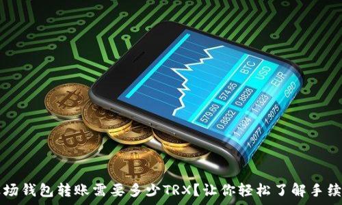   
波场钱包转账需要多少TRX？让你轻松了解手续费