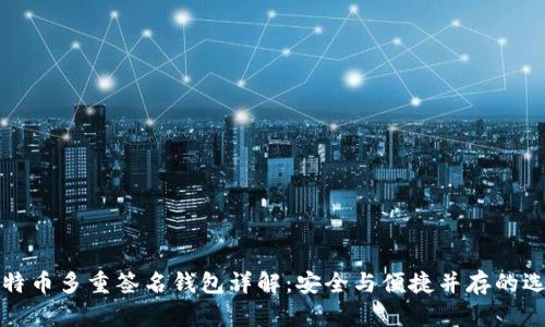 比特币多重签名钱包详解：安全与便捷并存的选择