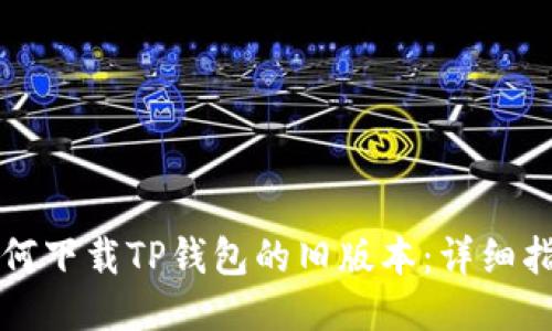 如何下载TP钱包的旧版本：详细指南