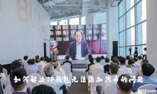 如何解决TP钱包无法添加代币的问题