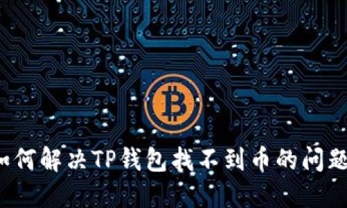 如何解决TP钱包找不到币的问题？