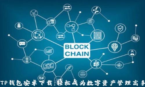 
TP钱包安卓下载：轻松成为数字资产管理高手