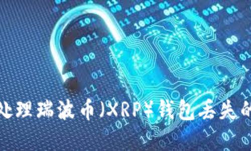如何处理瑞波币（XRP）钱包丢失的情况