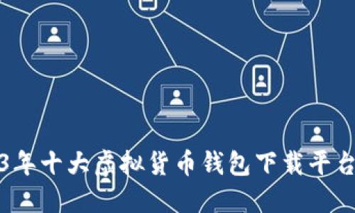 2023年十大虚拟货币钱包下载平台推荐