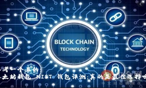 思考一个且的:
以太坊钱包 NIST 钱包评测：真的是最佳选择吗？