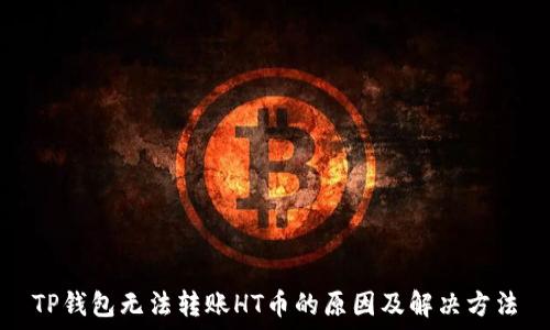   
TP钱包无法转账HT币的原因及解决方法