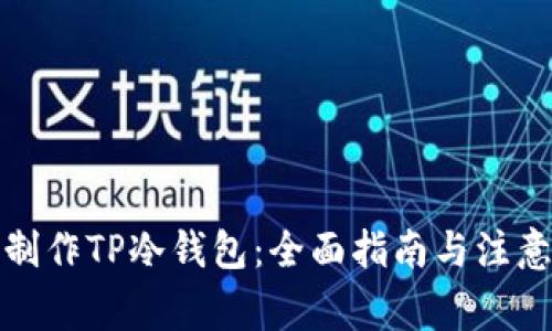 如何制作TP冷钱包：全面指南与注意事项