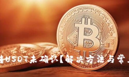 火币钱包转USDT未确认？解决方法与常见问题解析